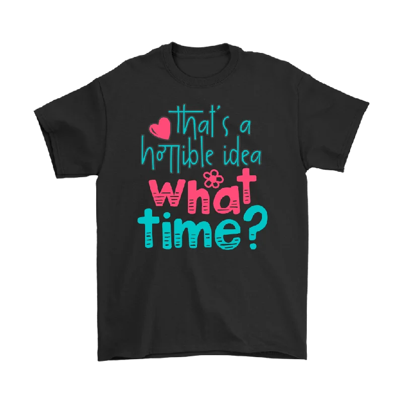 That's a Terrible Idea. What Time? T-Shirt Men's and Women's